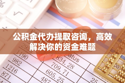 宏伟公积金代办提取咨询，高效解决你的资金难题