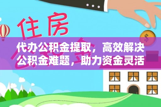 宏伟代办公积金提取，高效解决公积金难题，助力资金灵活使用
