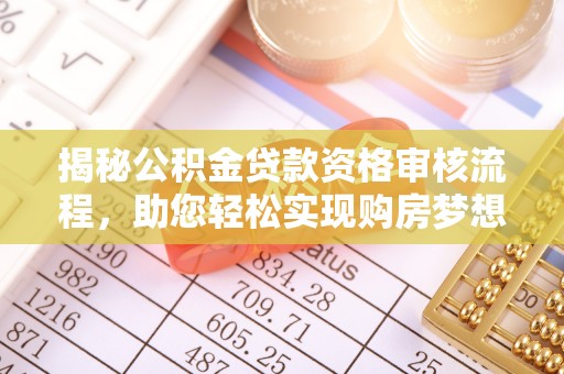 宏伟揭秘公积金贷款资格审核流程，助您轻松实现购房梦想