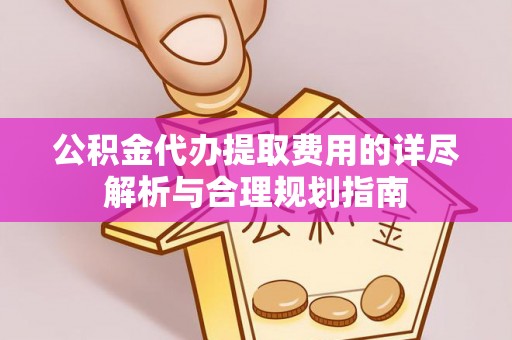 宏伟公积金代办提取费用的详尽解析与合理规划指南