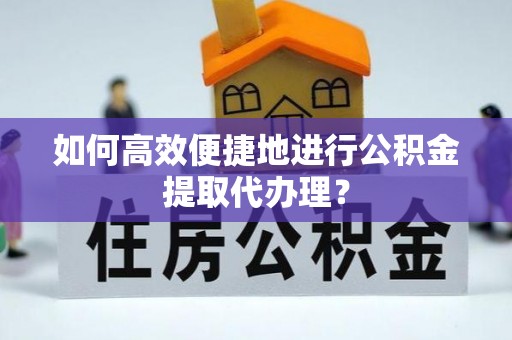 宏伟如何高效便捷地进行公积金提取代办理？
