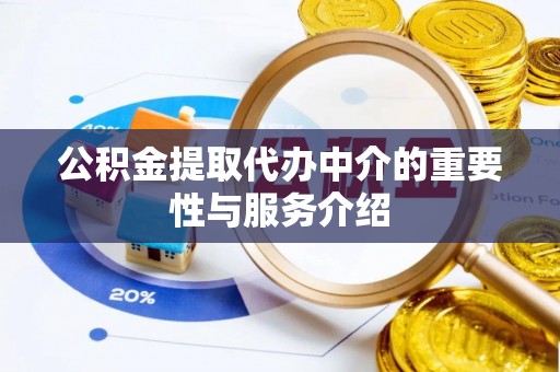 宏伟公积金提取代办中介的重要性与服务介绍