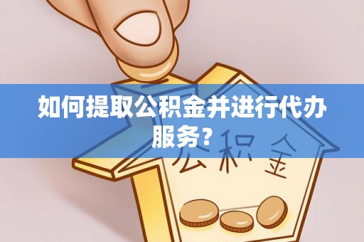 宏伟如何提取公积金并进行代办服务？