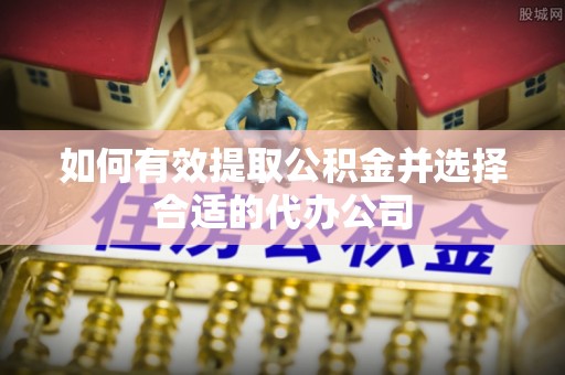 宏伟如何有效提取公积金并选择合适的代办公司