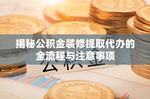 宏伟揭秘公积金装修提取代办的全流程与注意事项