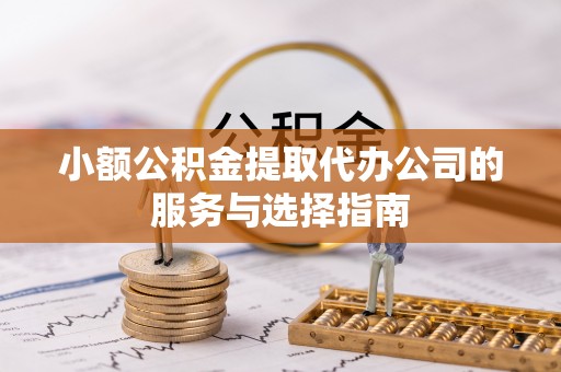 宏伟小额公积金提取代办公司的服务与选择指南