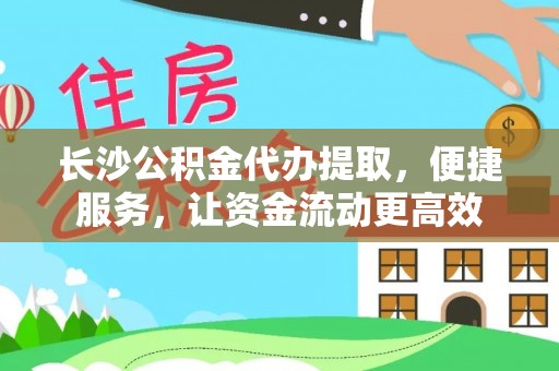 宏伟长沙公积金代办提取，便捷服务，让资金流动更高效