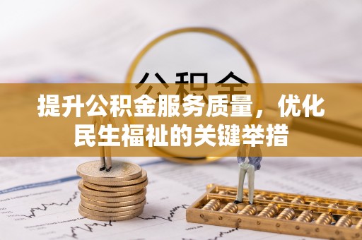 宏伟提升公积金服务质量，优化民生福祉的关键举措