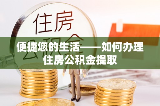 宏伟便捷您的生活——如何办理住房公积金提取