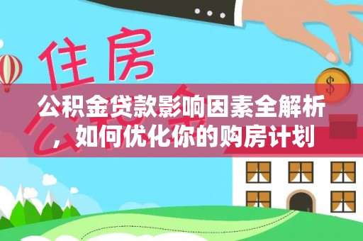 宏伟公积金贷款影响因素全解析，如何优化你的购房计划