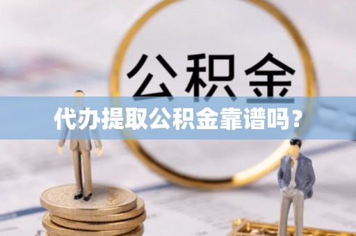 宏伟代办提取公积金靠谱吗？