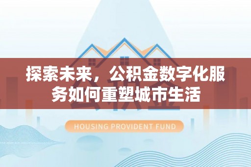 宏伟探索未来，公积金数字化服务如何重塑城市生活