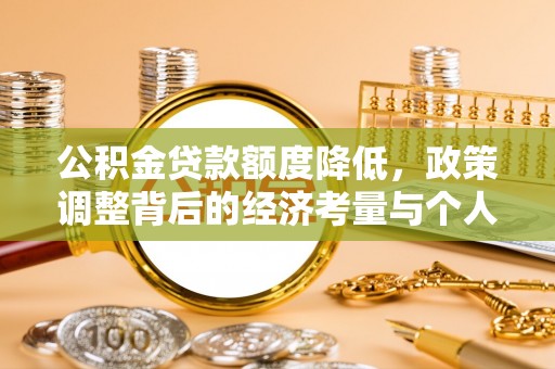 宏伟公积金贷款额度降低，政策调整背后的经济考量与个人应对策略