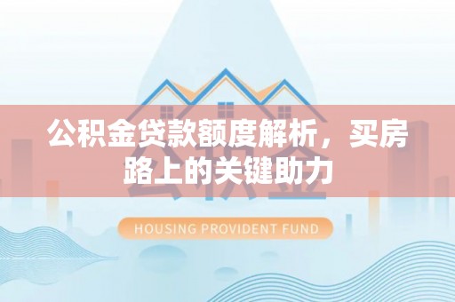 宏伟公积金贷款额度解析，买房路上的关键助力