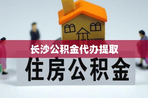 宏伟长沙公积金代办提取