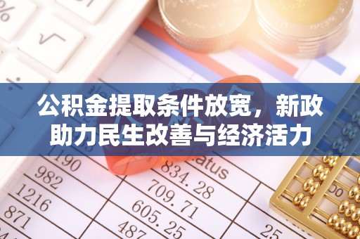 宏伟公积金提取条件放宽，新政助力民生改善与经济活力