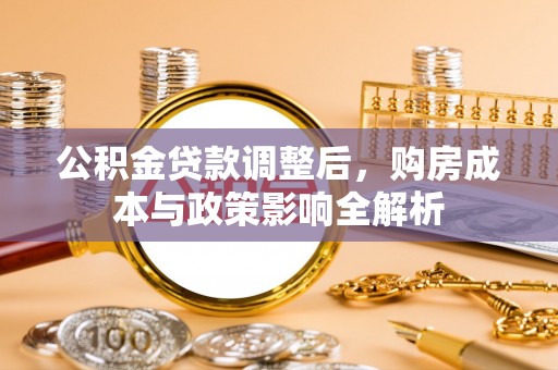 宏伟公积金贷款调整后，购房成本与政策影响全解析