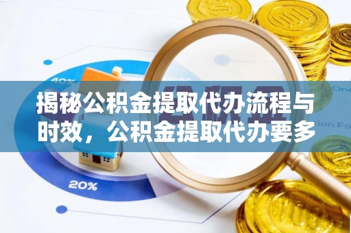 宏伟揭秘公积金提取代办流程与时效，公积金提取代办要多久不再迷茫