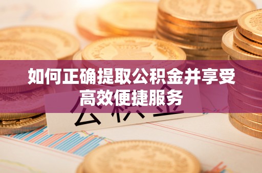 宏伟如何正确提取公积金并享受高效便捷服务