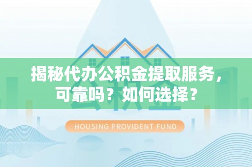 宏伟揭秘代办公积金提取服务，可靠吗？如何选择？