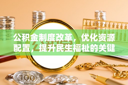 宏伟公积金制度改革，优化资源配置，提升民生福祉的关键一步