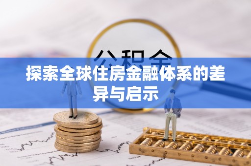宏伟探索全球住房金融体系的差异与启示