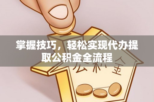 宏伟掌握技巧，轻松实现代办提取公积金全流程