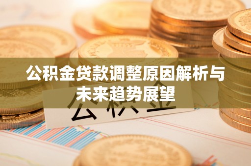 宏伟公积金贷款调整原因解析与未来趋势展望