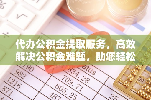 宏伟代办公积金提取服务，高效解决公积金难题，助您轻松理财