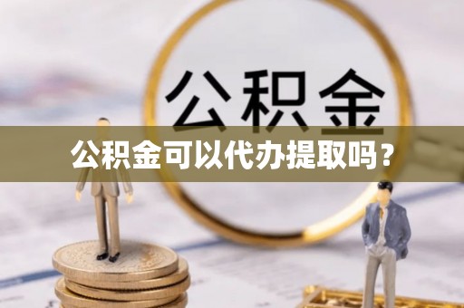 宏伟公积金可以代办提取吗？