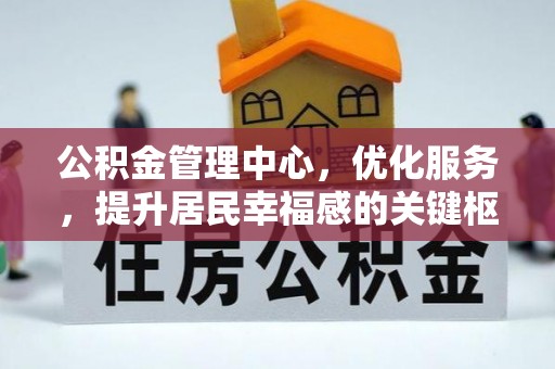 宏伟公积金管理中心，优化服务，提升居民幸福感的关键枢纽