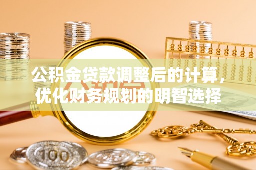宏伟公积金贷款调整后的计算，优化财务规划的明智选择