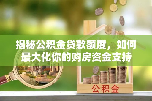 宏伟揭秘公积金贷款额度，如何最大化你的购房资金支持