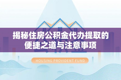 宏伟揭秘住房公积金代办提取的便捷之道与注意事项