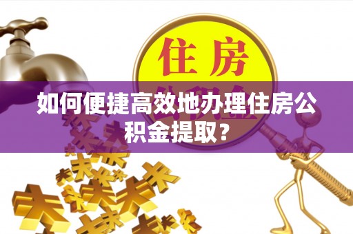 宏伟如何便捷高效地办理住房公积金提取？