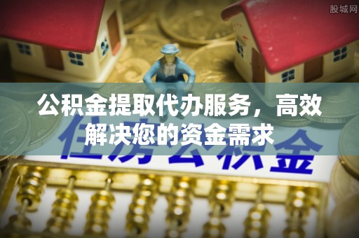 宏伟公积金提取代办服务，高效解决您的资金需求