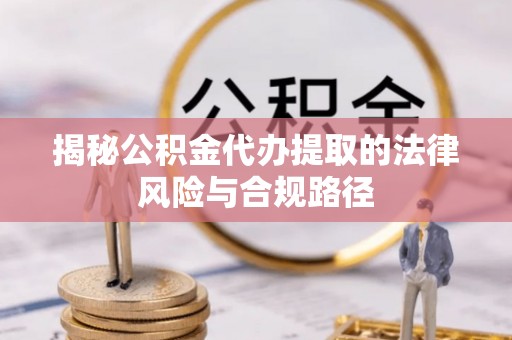 宏伟揭秘公积金代办提取的法律风险与合规路径