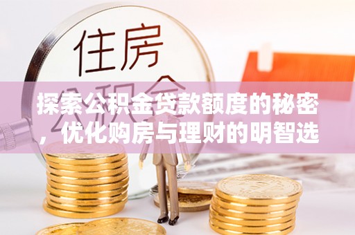 宏伟探索公积金贷款额度的秘密，优化购房与理财的明智选择