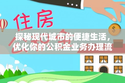 宏伟探秘现代城市的便捷生活，优化你的公积金业务办理流程