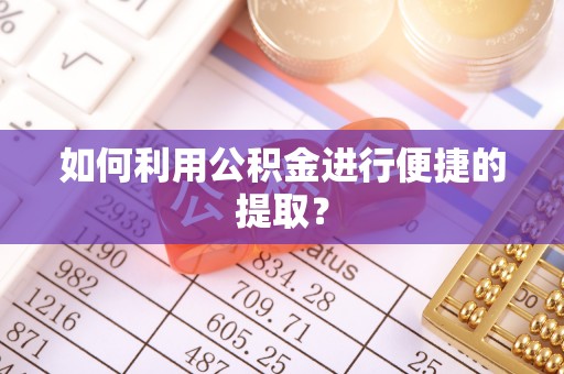 宏伟如何利用公积金进行便捷的提取？