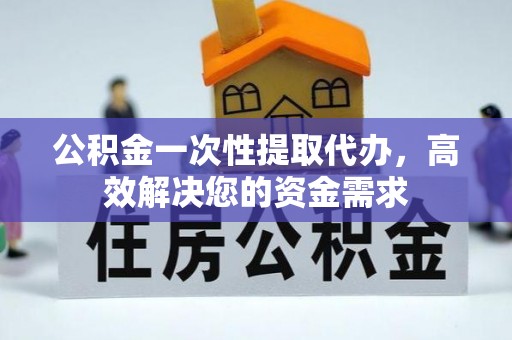 宏伟公积金一次性提取代办，高效解决您的资金需求