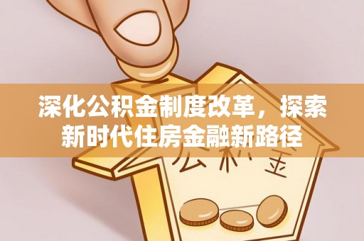 宏伟深化公积金制度改革，探索新时代住房金融新路径