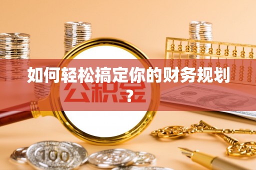 宏伟如何轻松搞定你的财务规划？
