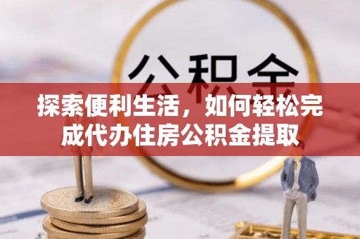 宏伟探索便利生活，如何轻松完成代办住房公积金提取
