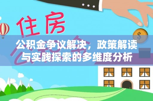 宏伟公积金争议解决，政策解读与实践探索的多维度分析