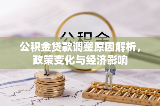 宏伟公积金贷款调整原因解析，政策变化与经济影响