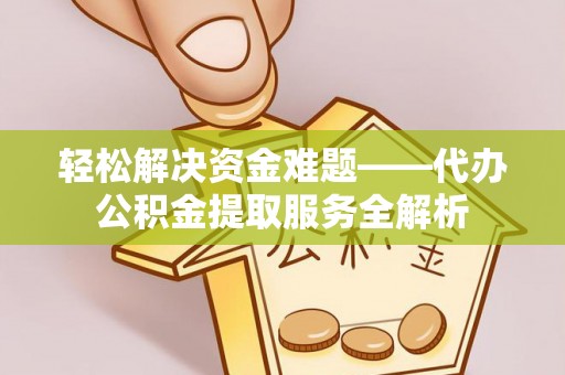 宏伟轻松解决资金难题——代办公积金提取服务全解析