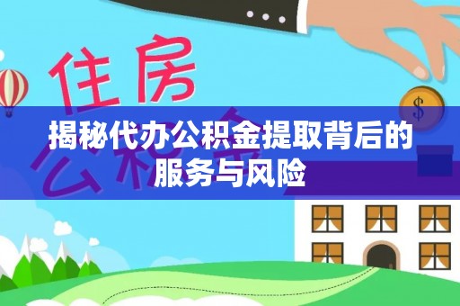 宏伟揭秘代办公积金提取背后的服务与风险