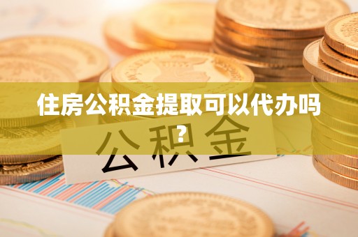 宏伟住房公积金提取可以代办吗？