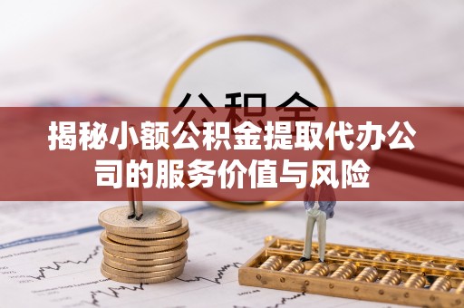 宏伟揭秘小额公积金提取代办公司的服务价值与风险